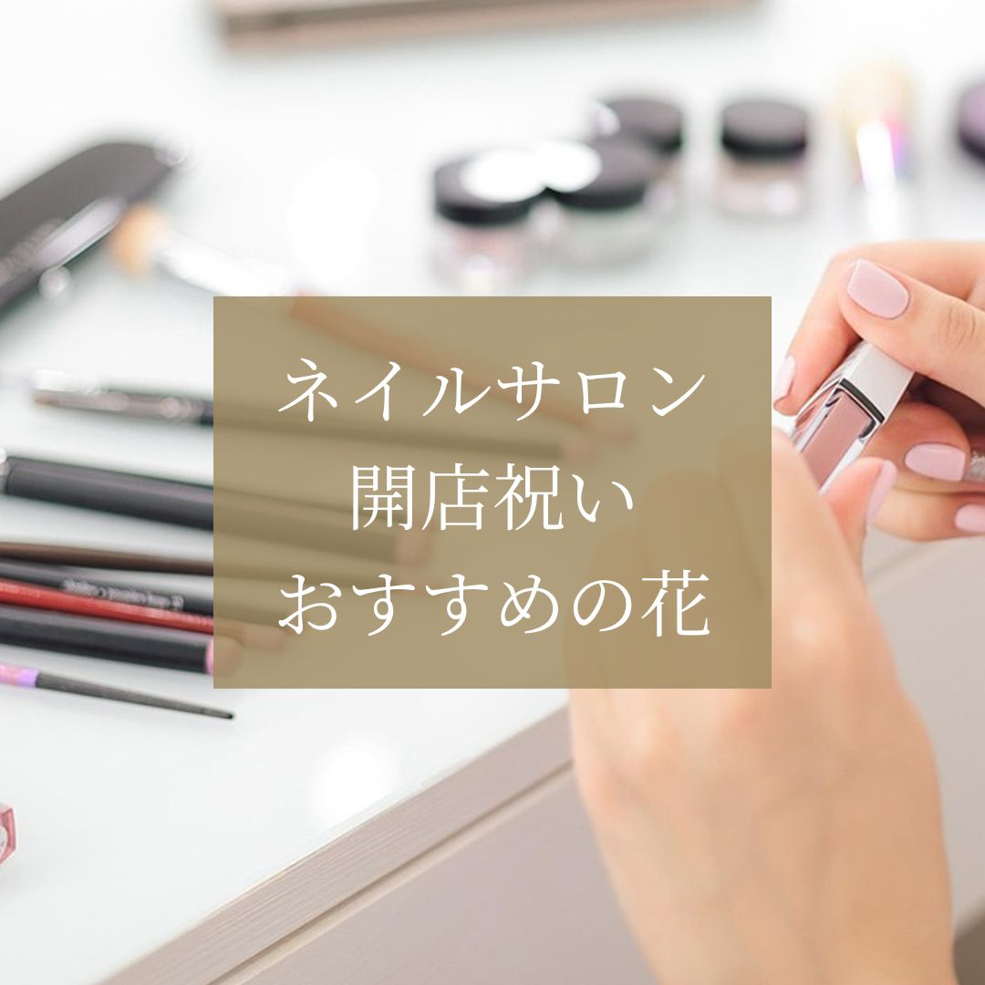 ネイルサロンの開店祝いにはどんな花を贈れば良い？ マナーや種類について解説